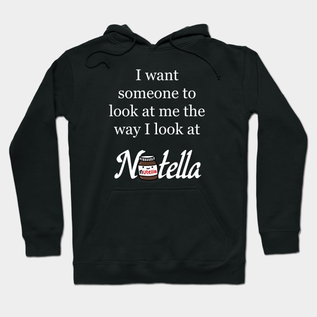 I want someone to look at me the way I look at Nutella - Nutella Love Hoodie by Kam's Jams